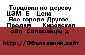 Торцовка по дереву  ЦЭМ-3Б › Цена ­ 45 000 - Все города Другое » Продам   . Кировская обл.,Соломинцы д.